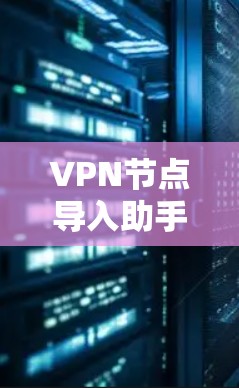 VPN节点导入助手通常用于配置和管理虚拟网络节点。以下是一些常见的步骤和方法，帮助您顺利导入和管理这些节点