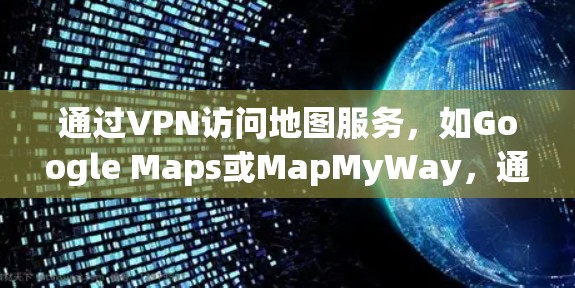 通过VPN访问地图服务，如Google Maps或MapMyWay，通常需要按照以下步骤操作