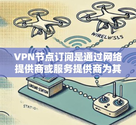 VPN节点订阅是通过网络提供商或服务提供商为其节点设置VPN功能的流程。这些VPN节点可以用于管理和监控特定的网络节点,如服务器、Web服务器、存储节点等。以下是关于VPN节点订阅的一些关键点 VPN节点订阅是通过网络提供商或服务提供商为其节点设置VPN功能的流程。这些VPN节点可以用于管理和监控特定的网络节点,如服务器、Web服务器、存储节点等。以下是关于VPN节点订阅的一些关键点