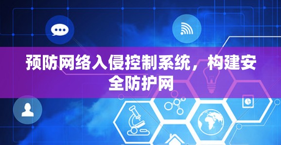 预防网络入侵控制系统，构建安全防护网