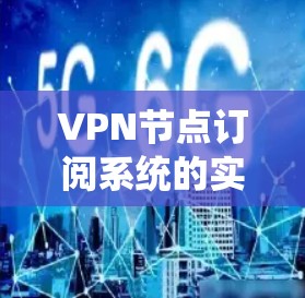 VPN节点订阅系统的实现是一个复杂而系统的过程，涉及多个模块和功能。下面将详细地介绍该系统的实现步骤、功能模块、实现方式、应用场景、安全性、扩展性和部署问题