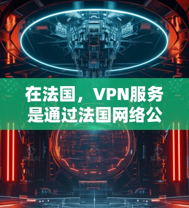 在法国，VPN服务是通过法国网络公司（CNCF）运营的，通常用于视频会议、文件共享、聊天等目的。法国的网络公司（CNCF）负责提供多种VPN服务，包括但不限于