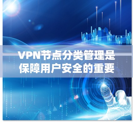 VPN节点分类管理是保障用户安全的重要环节，以下是详细的步骤说明