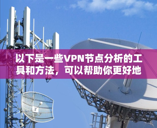 以下是一些VPN节点分析的工具和方法，可以帮助你更好地理解VPN的结构、内部安全性以及潜在风险
