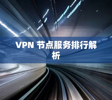 VPN 节点服务排行解析 VPN 节点服务排行解析