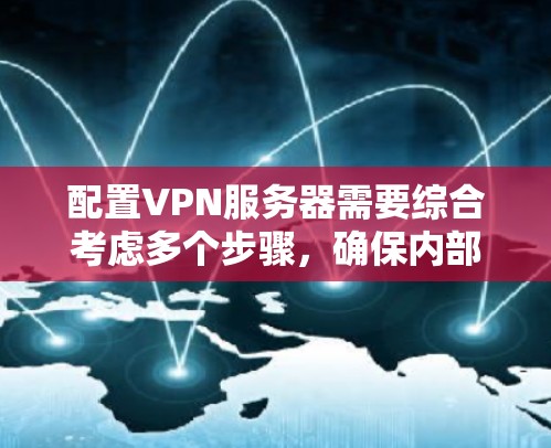 配置VPN服务器需要综合考虑多个步骤，确保内部网络的安全和客户端的访问。以下是一个详细且结构化的配置指南