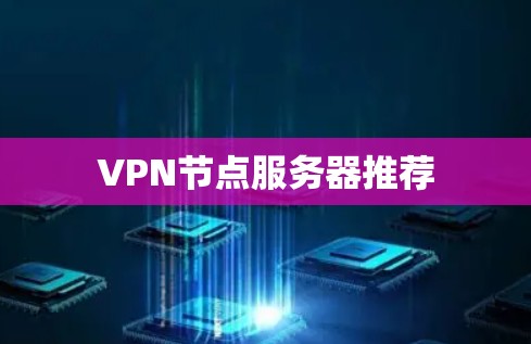 VPN节点服务器推荐 VPN节点服务器推荐