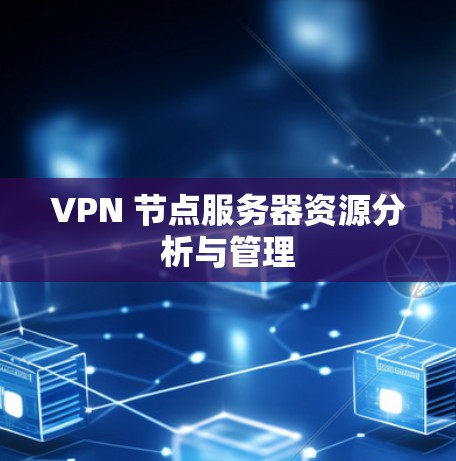 VPN 节点服务器资源分析与管理 VPN 节点服务器资源分析与管理