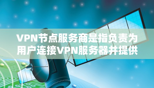 VPN节点服务商是指负责为用户连接VPN服务器并提供访问权限的公司。这些服务商需要具备先进的技术、优质的客户服务和确保数据安全的能力。以下是一些关键点