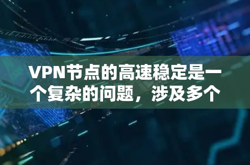 VPN节点的高速稳定是一个复杂的问题，涉及多个层面的技术和参数。以下是对VPN节点高速稳定的一系列分析和建议