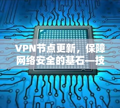 VPN节点更新，保障网络安全的基石—技术与实践的平衡之道