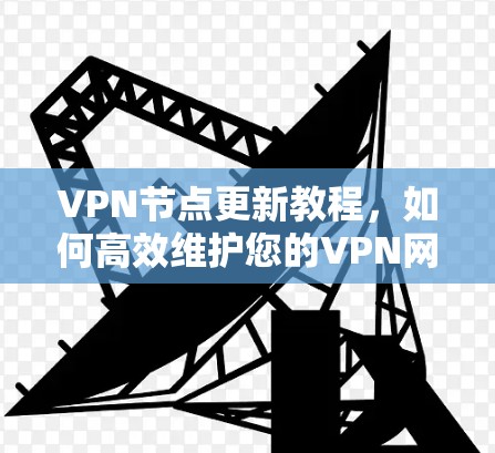 VPN节点更新教程，如何高效维护您的VPN网络