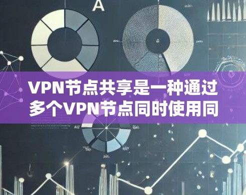 VPN节点共享是一种通过多个VPN节点同时使用同一服务器来提高网络安全性的技术。以下是对其的详细解释