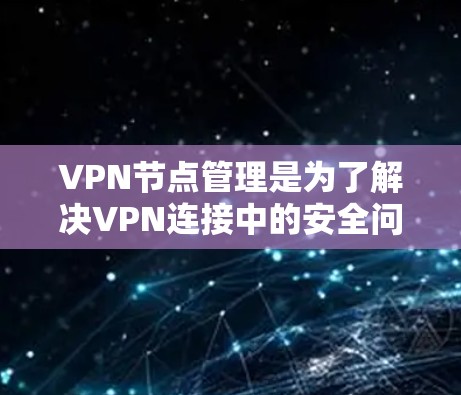 VPN节点管理是为了解决VPN连接中的安全问题而设计的，通常包括服务器节点和终端用户节点的管理。以下是一个详细的VPN节点管理方法指南