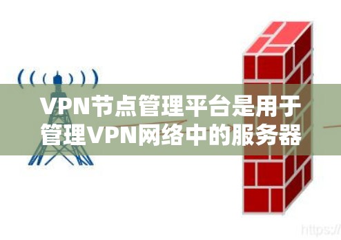 VPN节点管理平台是用于管理VPN网络中的服务器、端口和访问池的软件工具。以下是对该平台的详细介绍