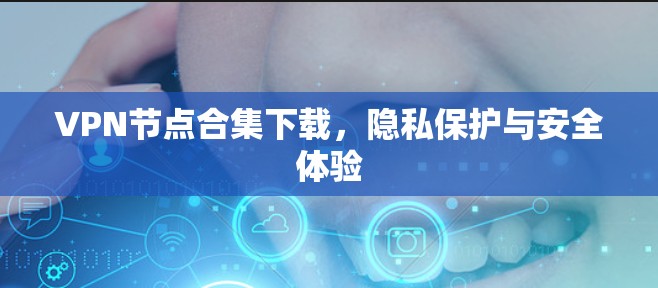 VPN节点合集下载,隐私保护与安全体验 VPN节点合集下载,隐私保护与安全体验