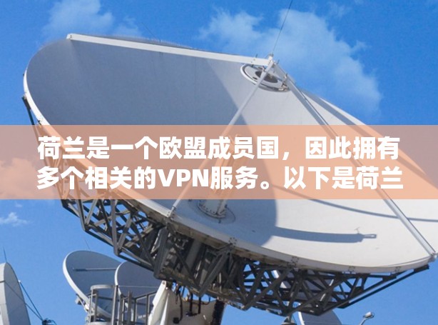 荷兰是一个欧盟成员国，因此拥有多个相关的VPN服务。以下是荷兰的主要VPN服务以及与VPN相关的相关信息