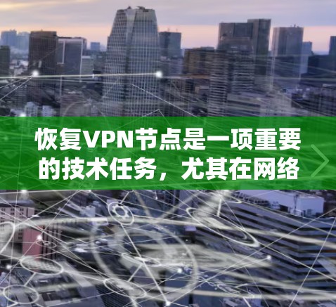 恢复VPN节点是一项重要的技术任务,尤其在网络安全威胁加剧的情况下。以下是对恢复VPN节点的详细指南,涵盖操作步骤、工具使用和注意事项 恢复VPN节点是一项重要的技术任务,尤其在网络安全威胁加剧的情况下。以下是对恢复VPN节点的详细指南,涵盖操作步骤、工具使用和注意事项