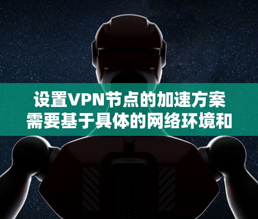 设置VPN节点的加速方案需要基于具体的网络环境和设备类型来制定。以下是一个通用的VPN加速方案，您可以根据自己的设备进行调整