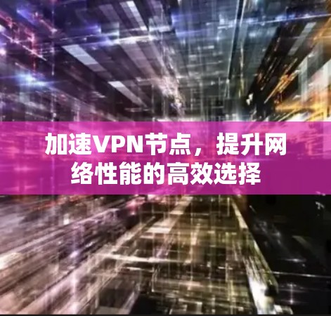 加速VPN节点，提升网络性能的高效选择