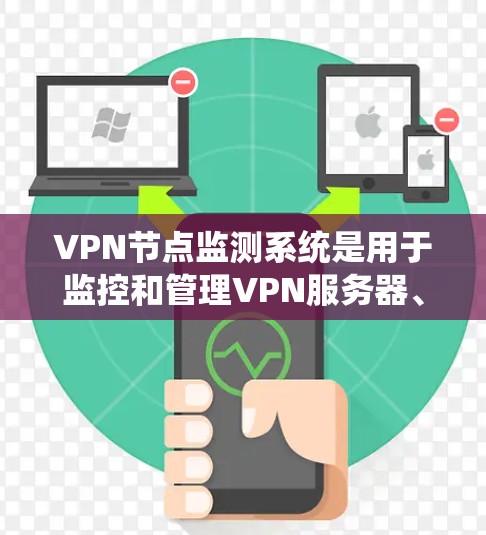VPN节点监测系统是用于监控和管理VPN服务器、防火墙、端口和相关设备的系统。以下是关于VPN节点监测系统的一些关键点和步骤