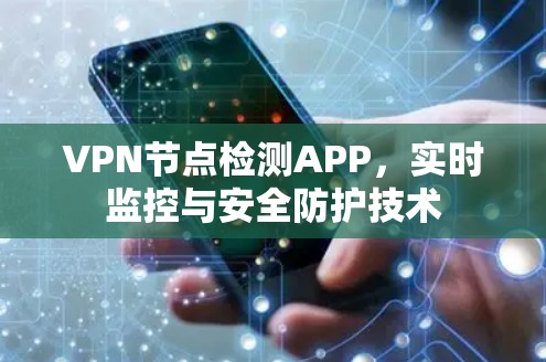 VPN节点检测APP，实时监控与安全防护技术