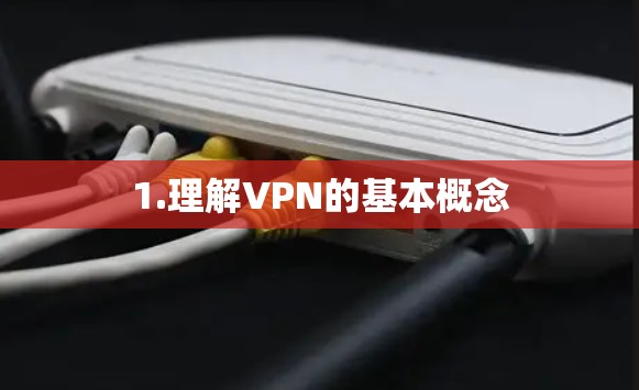1.理解VPN的基本概念 1.理解VPN的基本概念