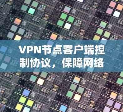 VPN节点客户端控制协议,保障网络安全的关键 VPN节点客户端控制协议,保障网络安全的关键