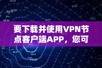 要下载并使用VPN节点客户端APP，您可以按照以下步骤操作