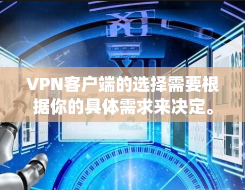 VPN客户端的选择需要根据你的具体需求来决定。以下是一些 commonly recommended VPN 紧扣你的需求和需求的客户端推荐