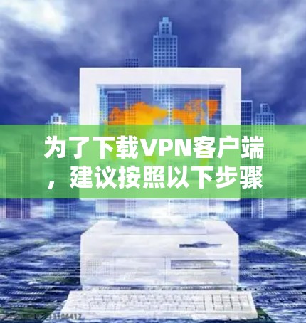 为了下载VPN客户端,建议按照以下步骤操作 为了下载VPN客户端,建议按照以下步骤操作