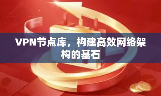 VPN节点库,构建高效网络架构的基石 VPN节点库,构建高效网络架构的基石