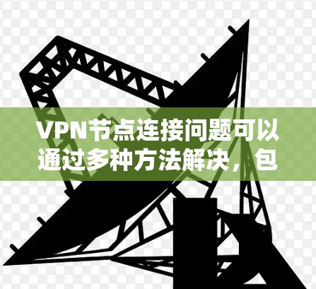 VPN节点连接问题可以通过多种方法解决,包括加强安全措施、优化网络配置和使用分散服务器等。以下是详细的解决步骤 VPN节点连接问题可以通过多种方法解决,包括加强安全措施、优化网络配置和使用分散服务器等。以下是详细的解决步骤