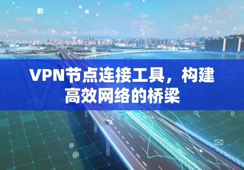 VPN节点连接工具，构建高效网络的桥梁