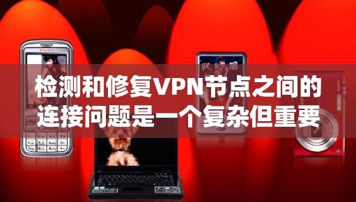 检测和修复VPN节点之间的连接问题是一个复杂但重要的步骤，可以通过以下步骤来系统地进行