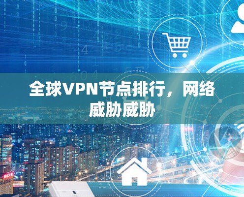 全球VPN节点排行,网络威胁威胁 全球VPN节点排行,网络威胁威胁