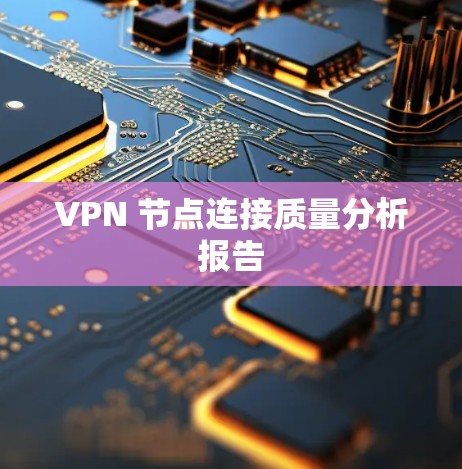 VPN 节点连接质量分析报告 VPN 节点连接质量分析报告