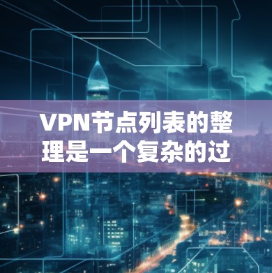 VPN节点列表的整理是一个复杂的过程,涉及多个因素和最佳实践。以下是一个结构化的回答,帮助您更好地理解并使用这些节点列表 VPN节点列表的整理是一个复杂的过程,涉及多个因素和最佳实践。以下是一个结构化的回答,帮助您更好地理解并使用这些节点列表