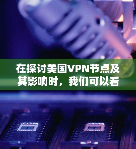 在探讨美国VPN节点及其影响时，我们可以看到这是一个复杂且多维度的话题。以下是对该问题的详细分析
