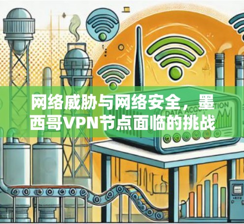 网络威胁与网络安全，墨西哥VPN节点面临的挑战与应对策略