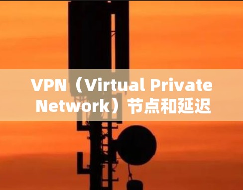 VPN（Virtual Private Network）节点和延迟检测是网络管理中的重要方面，以下是关于全球服务器延迟检测的一些关键知识点和建议
