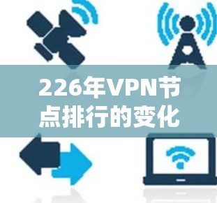 226年VPN节点排行的变化可能涉及以下几个方面 226年VPN节点排行的变化可能涉及以下几个方面