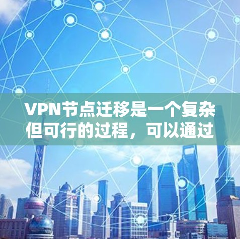 VPN节点迁移是一个复杂但可行的过程，可以通过以下步骤进行