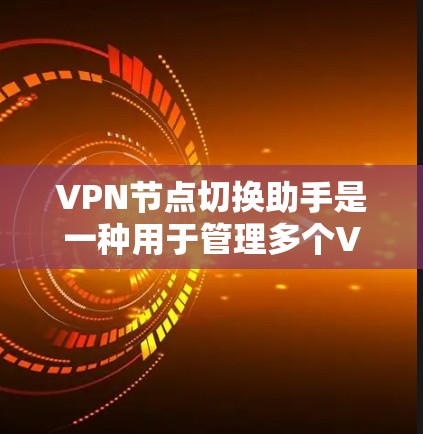 VPN节点切换助手是一种用于管理多个VPN节点的工具，帮助用户实现节点的无缝切换和管理。以下是一些与VPN节点切换相关的工具和方法