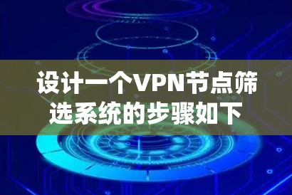设计一个VPN节点筛选系统的步骤如下