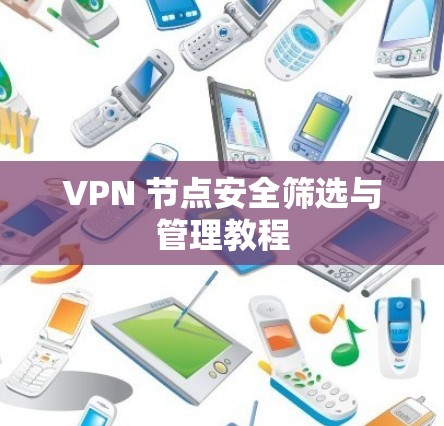 VPN 节点安全筛选与管理教程