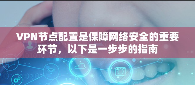 VPN节点配置是保障网络安全的重要环节，以下是一步步的指南