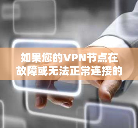 如果您的VPN节点在故障或无法正常连接的情况下需要修复，您可以按照以下步骤进行操作