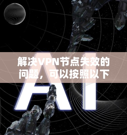 解决VPN节点失效的问题，可以按照以下步骤进行