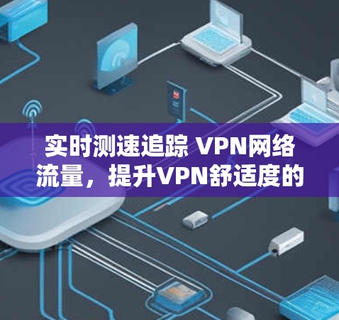 实时测速追踪 VPN网络流量，提升VPN舒适度的必修课